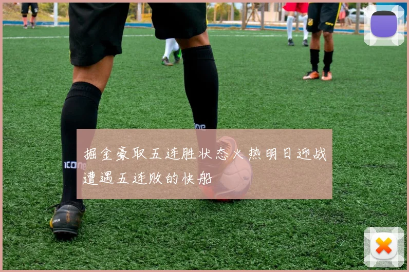 掘金豪取五连胜状态火热明日迎战遭遇五连败的快船
