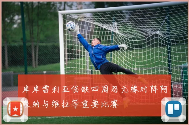 库库雷利亚伤缺四周恐无缘对阵阿森纳与维拉等重要比赛