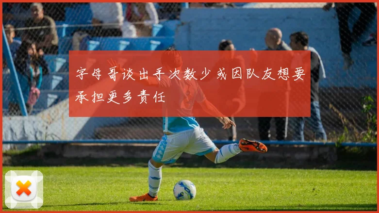 字母哥谈出手次数少或因队友想要承担更多责任