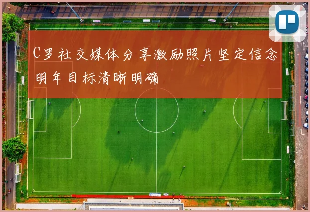 C罗社交媒体分享激励照片坚定信念明年目标清晰明确
