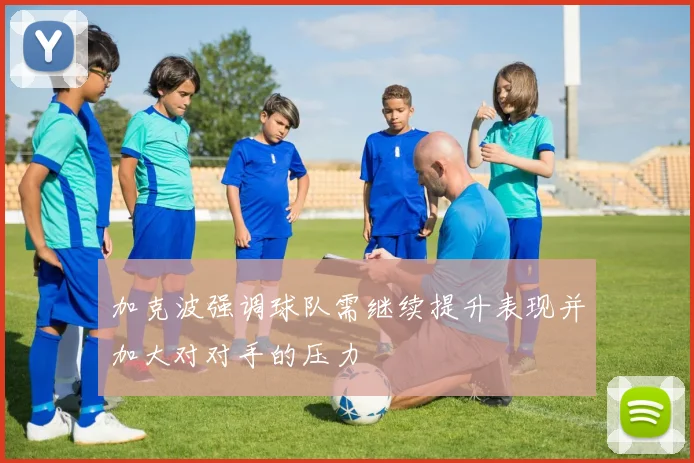 加克波强调球队需继续提升表现并加大对对手的压力
