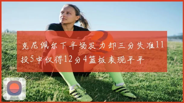 克尼佩尔下半场发力却三分失准11投5中仅得12分4篮板表现平平