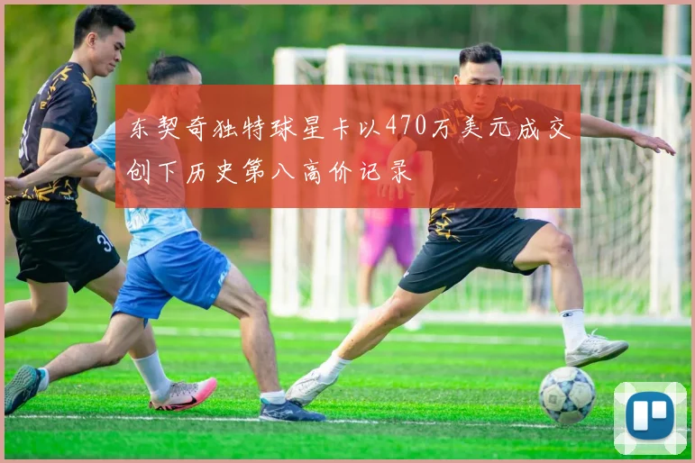 东契奇独特球星卡以470万美元成交创下历史第八高价记录