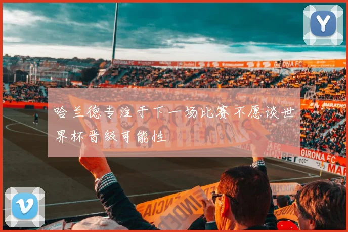 哈兰德专注于下一场比赛不愿谈世界杯晋级可能性