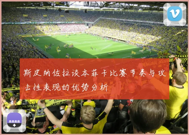 斯皮纳佐拉谈本菲卡比赛节奏与攻击性表现的优势分析