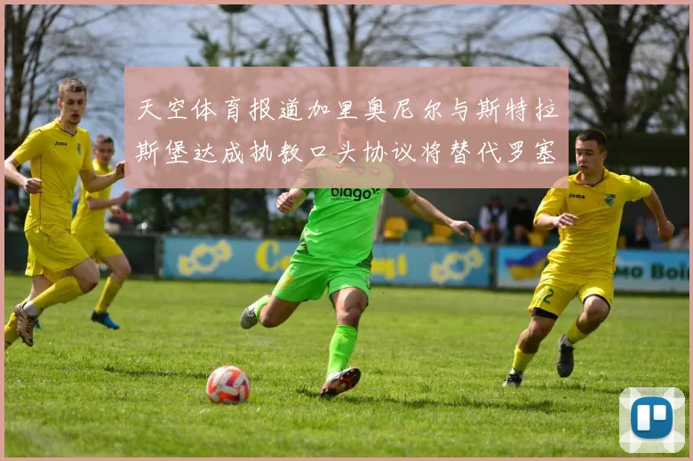 天空体育报道加里奥尼尔与斯特拉斯堡达成执教口头协议将替代罗塞尼尔