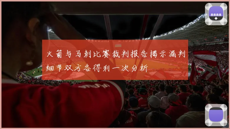 火箭与马刺比赛裁判报告揭示漏判细节双方各得利一次分析
