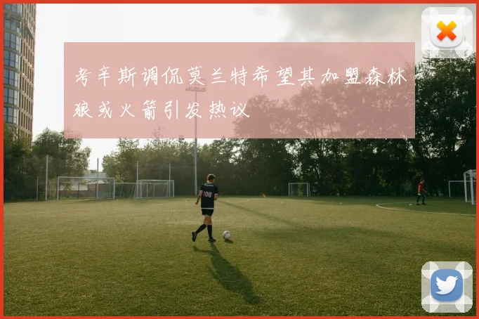 考辛斯调侃莫兰特希望其加盟森林狼或火箭引发热议