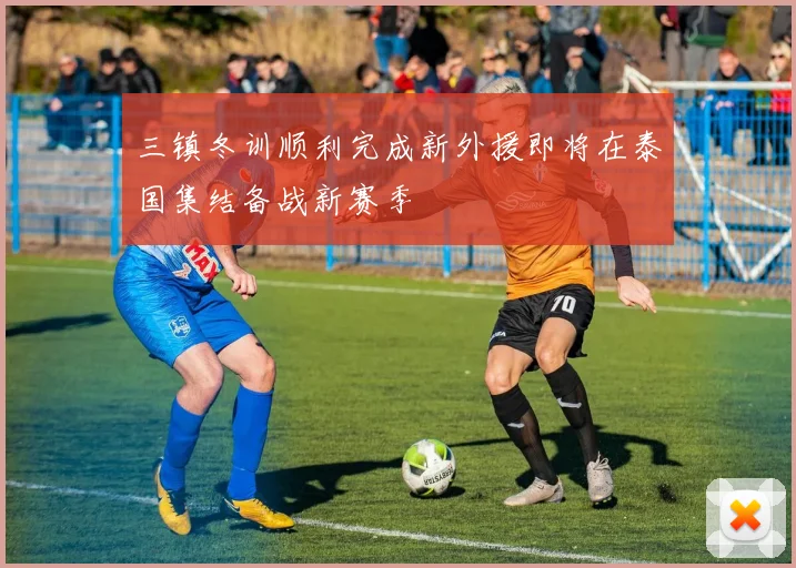三镇冬训顺利完成新外援即将在泰国集结备战新赛季