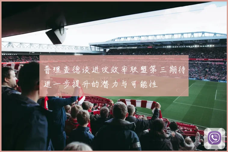 普理查德谈进攻效率联盟第三期待进一步提升的潜力与可能性