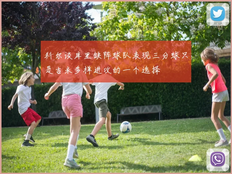 科尔谈库里缺阵球队表现三分球只是吉米多样进攻的一个选择