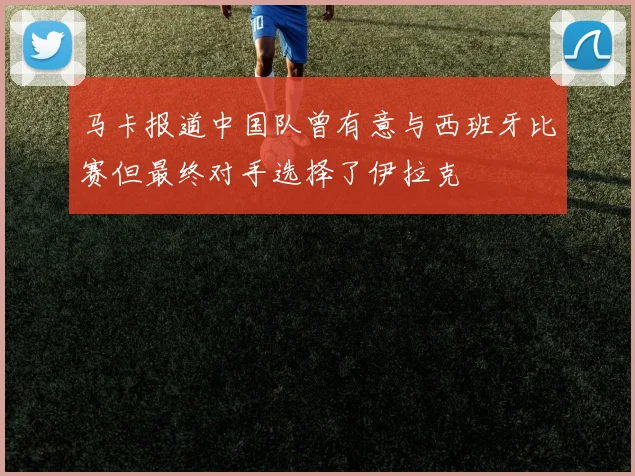 马卡报道中国队曾有意与西班牙比赛但最终对手选择了伊拉克